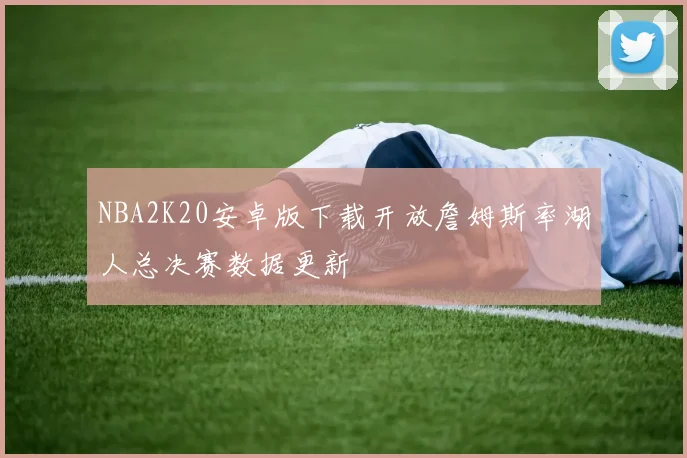 NBA2K20安卓版下载开放詹姆斯率湖人总决赛数据更新