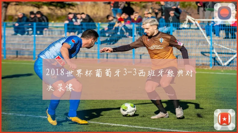 2018世界杯葡萄牙3-3西班牙经典对决录像