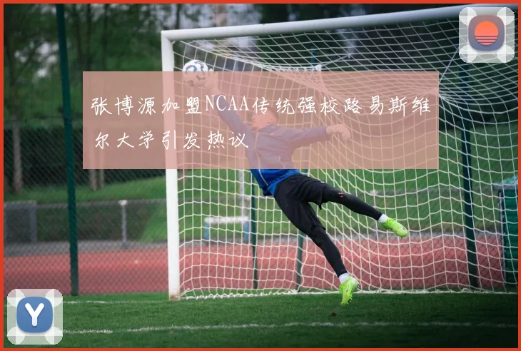 张博源加盟NCAA传统强校路易斯维尔大学引发热议
