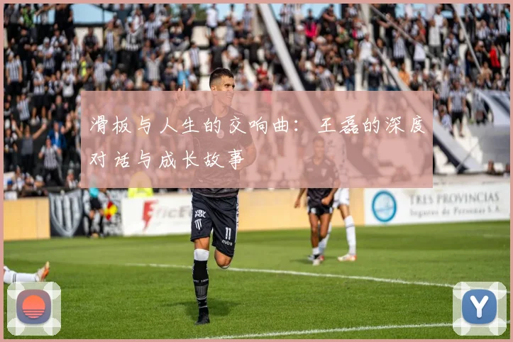 滑板与人生的交响曲：王磊的深度对话与成长故事