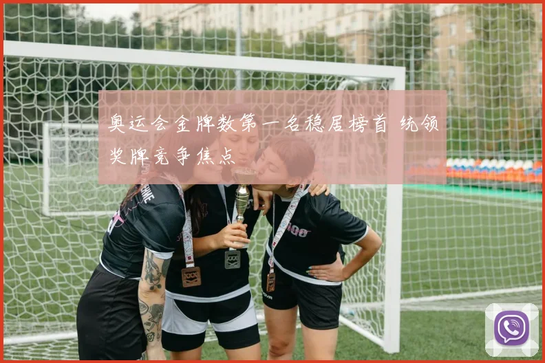 奥运会金牌数第一名稳居榜首 统领奖牌竞争焦点
